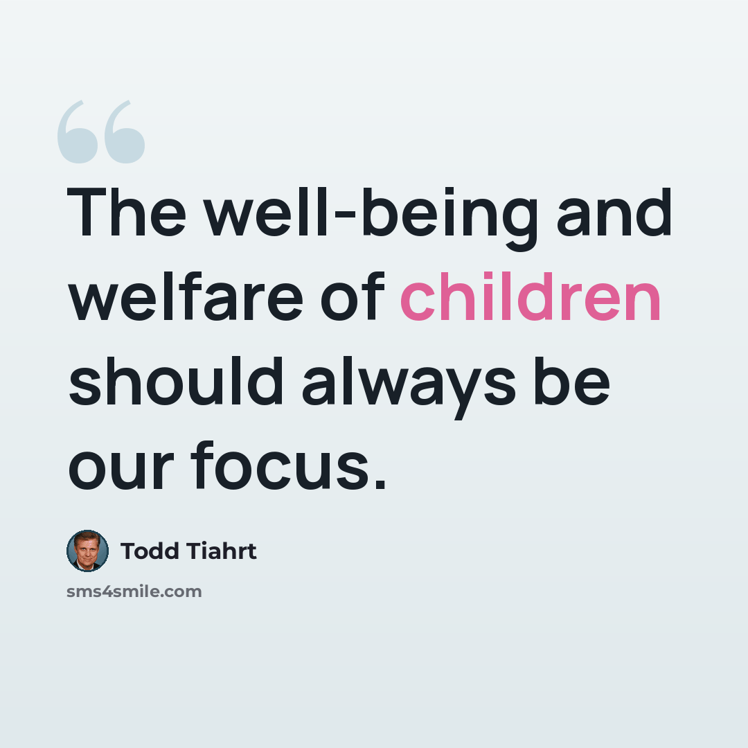 “The well-being and welfare of children should always be our focus.” quote by Todd Tiahrt