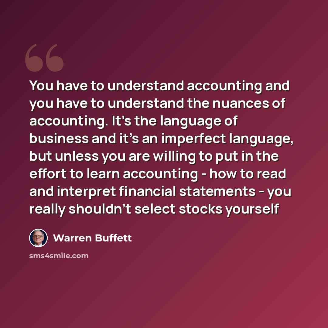 “You have to understand accounting and you have to understand the nuances of accounting. It's the language of business and it's an imperfect language, but unless you are willing to put in the effort to learn accounting - how to read and interpret financial statements - you really shouldn't select…” quote by Warren Buffett