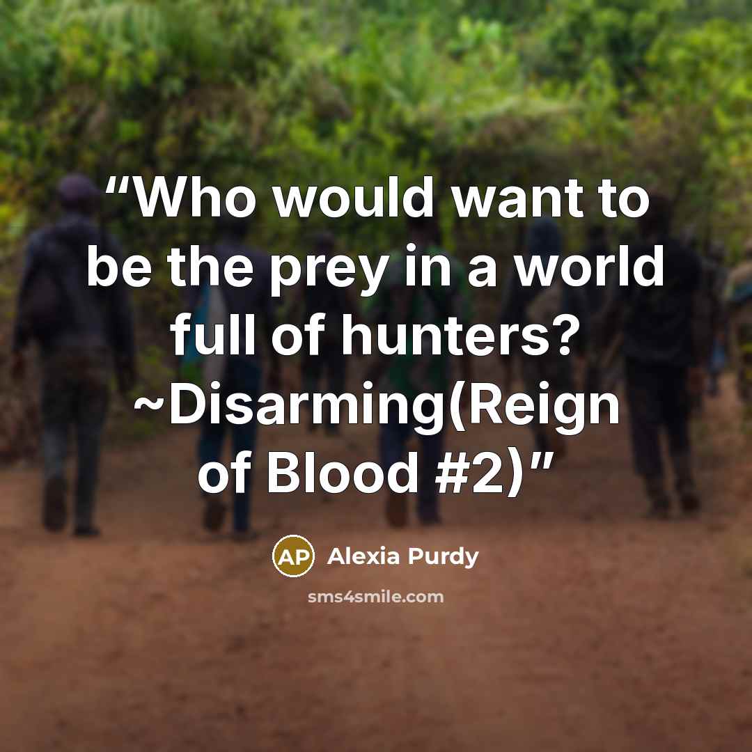 “Who would want to be the prey in a world full of hunters? ~Disarming(Reign of Blood #2)” quote by Alexia Purdy