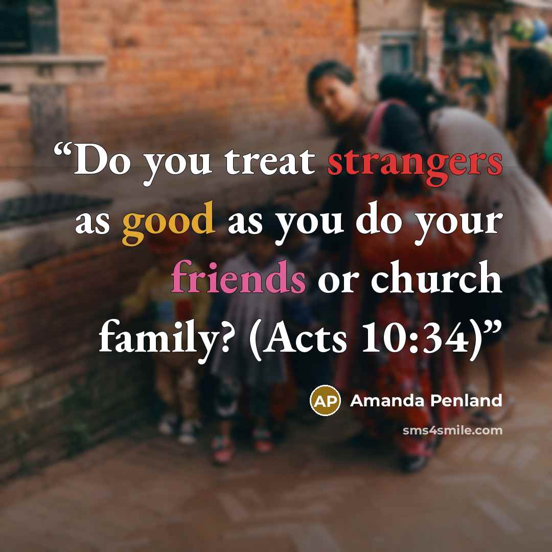 “Do you treat strangers as good as you do your friends or church family? (Acts 10:34)” quote by Amanda Penland