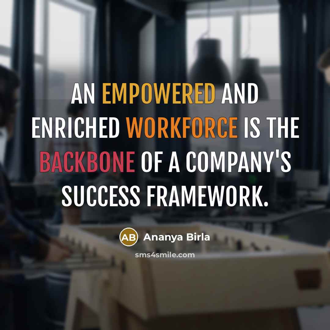 “An empowered and enriched workforce is the backbone of a company's success framework.” quote by Ananya Birla