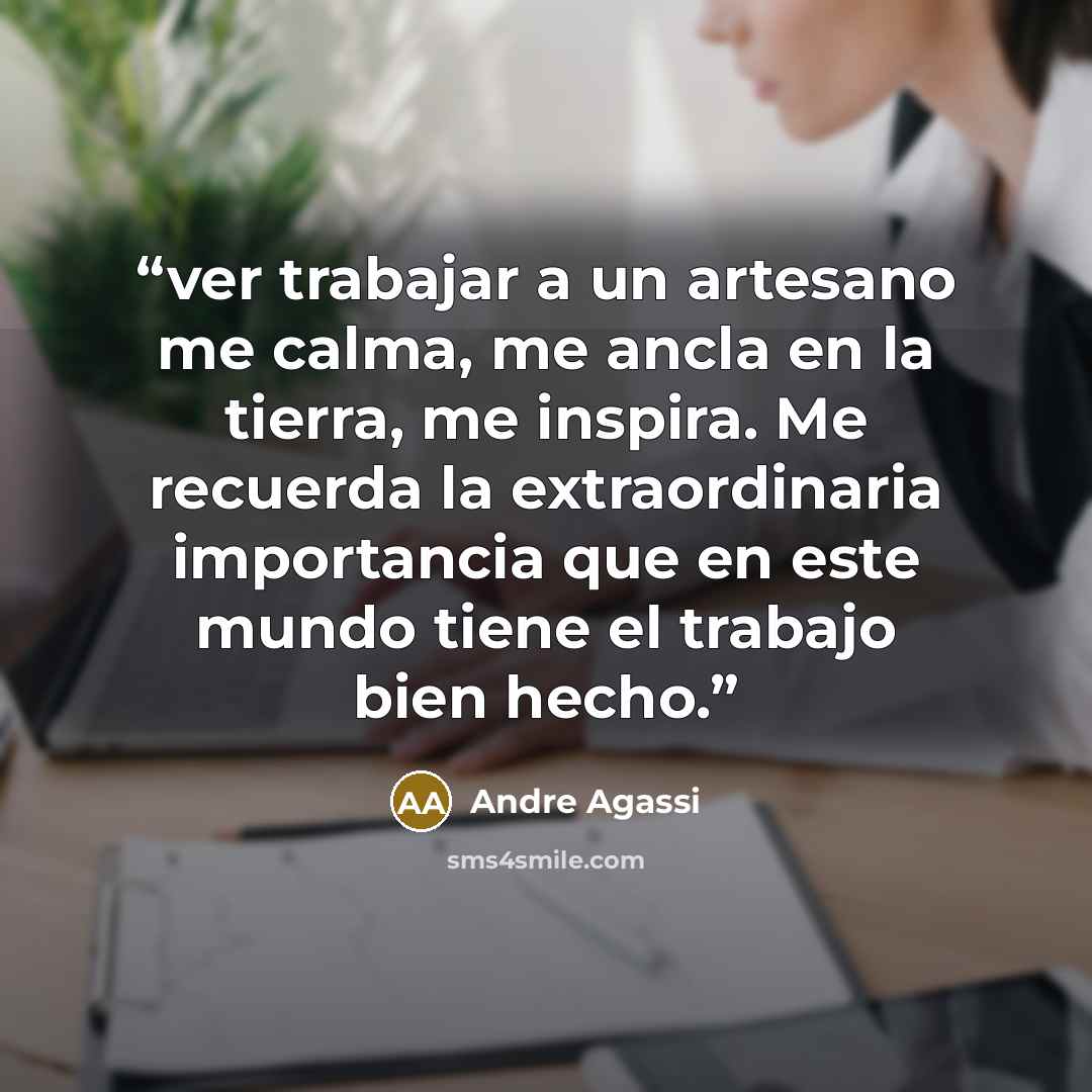 “ver trabajar a un artesano me calma, me ancla en la tierra, me inspira. Me recuerda la extraordinaria importancia que en este mundo tiene el trabajo bien hecho.” quote by Andre Agassi
