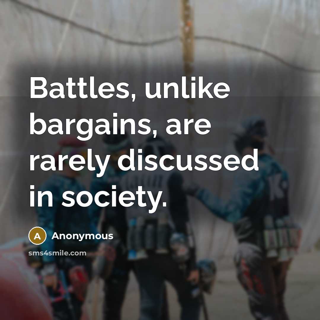 “Battles, unlike bargains, are rarely discussed in society.” quote by Anonymous