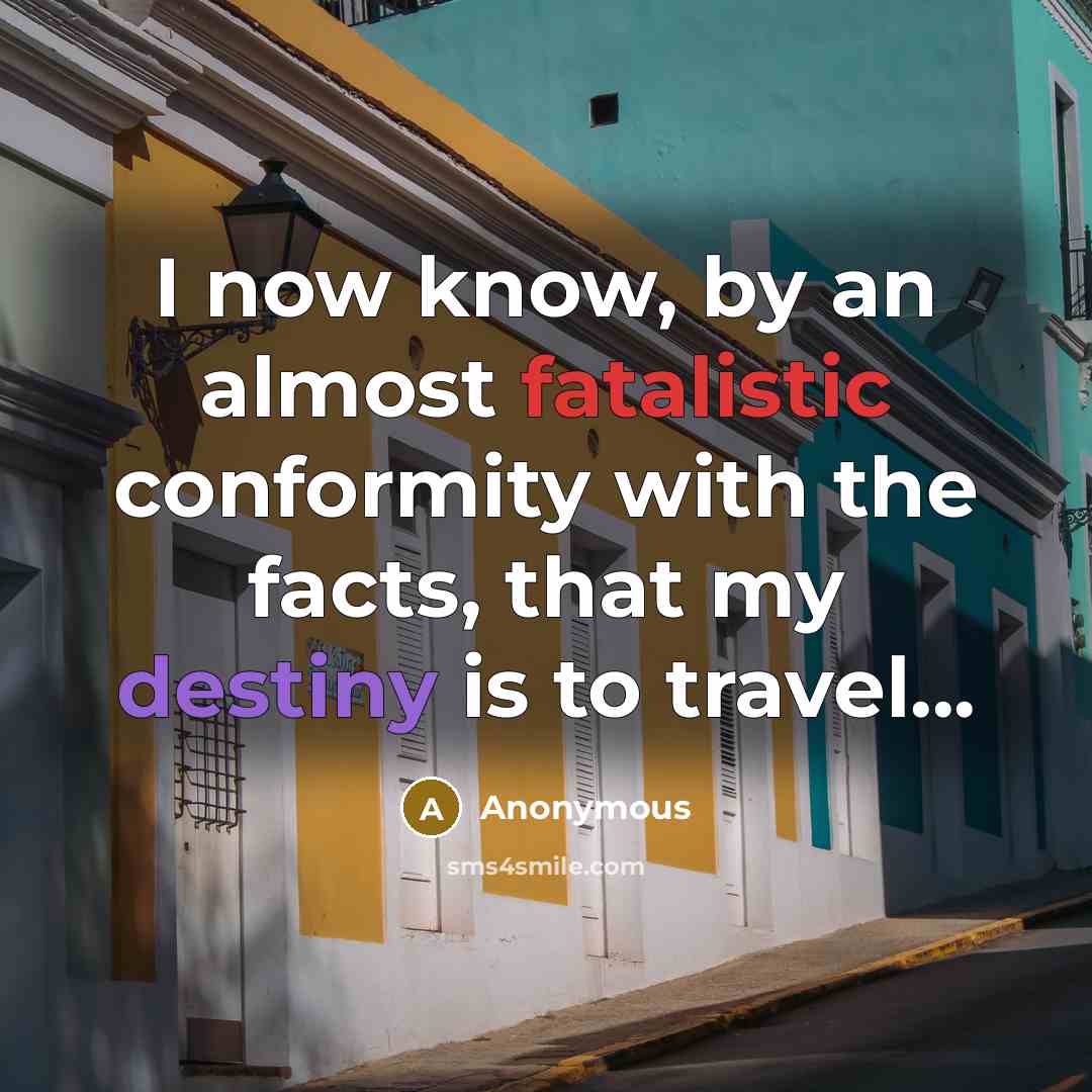 “I now know, by an almost fatalistic conformity with the facts, that my destiny is to travel...” quote by Anonymous