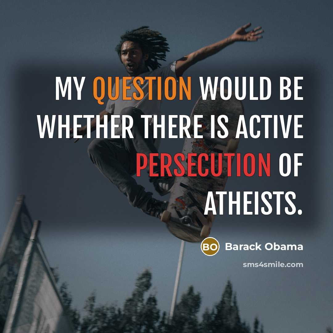 “My question would be whether there is active persecution of atheists.” quote by Barack Obama