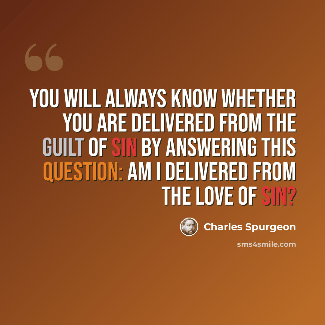 “You will always know whether you are delivered from the guilt of sin by answering this question: Am I delivered from the love of sin?” quote by Charles Spurgeon