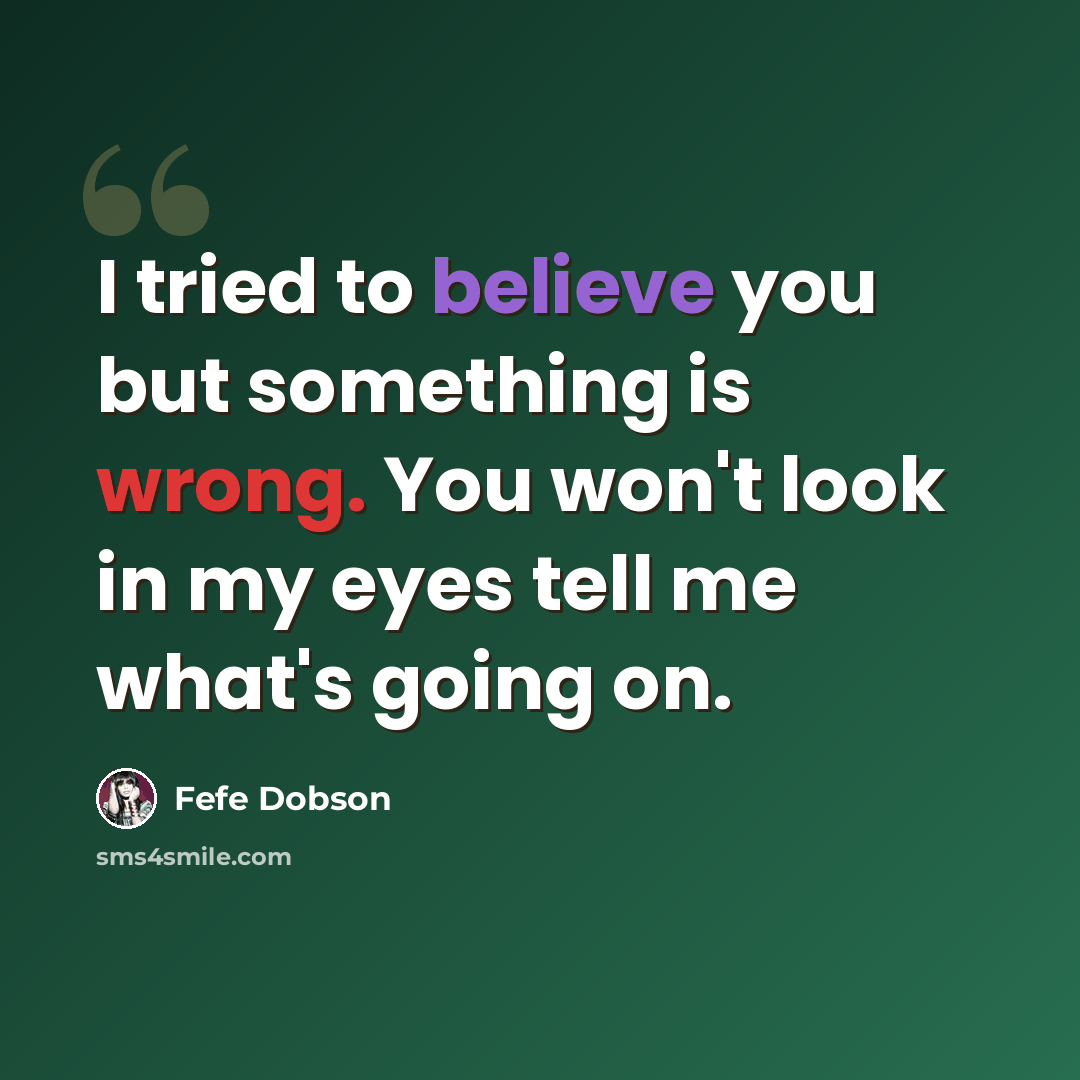 “I tried to believe you but something is wrong. You won't look in my eyes tell me what's going on.” quote by Fefe Dobson
