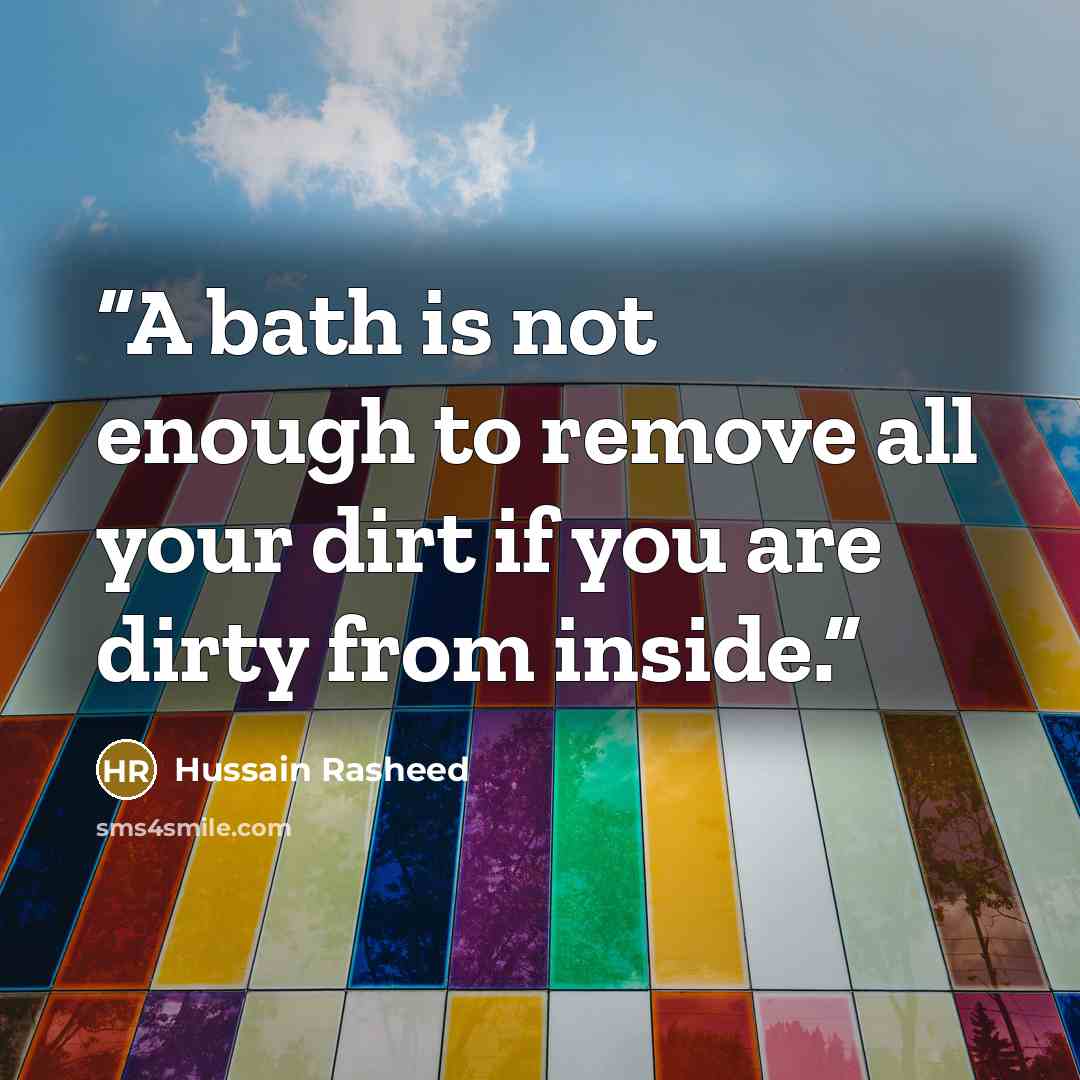 “A bath is not enough to remove all your dirt if you are dirty from inside.” quote by Hussain Rasheed
