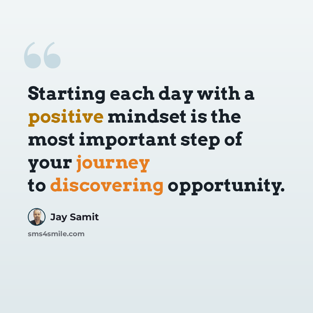 “Starting each day with a positive mindset is the most important step of your journey to discovering opportunity.” quote by Jay Samit