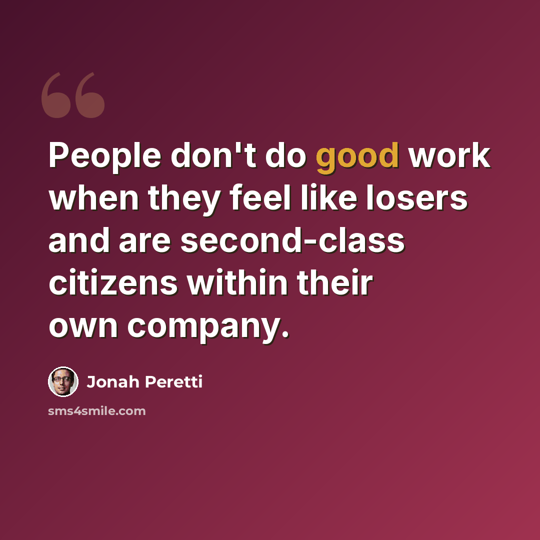 “People don't do good work when they feel like losers and are second-class citizens within their own company.” quote by Jonah Peretti