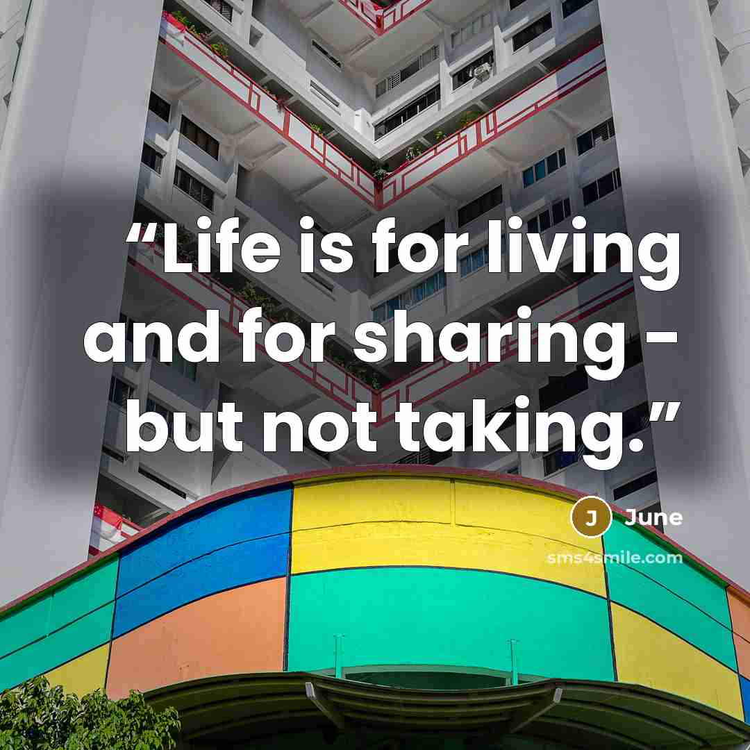 “Life is for living and for sharing - but not taking.” quote by June