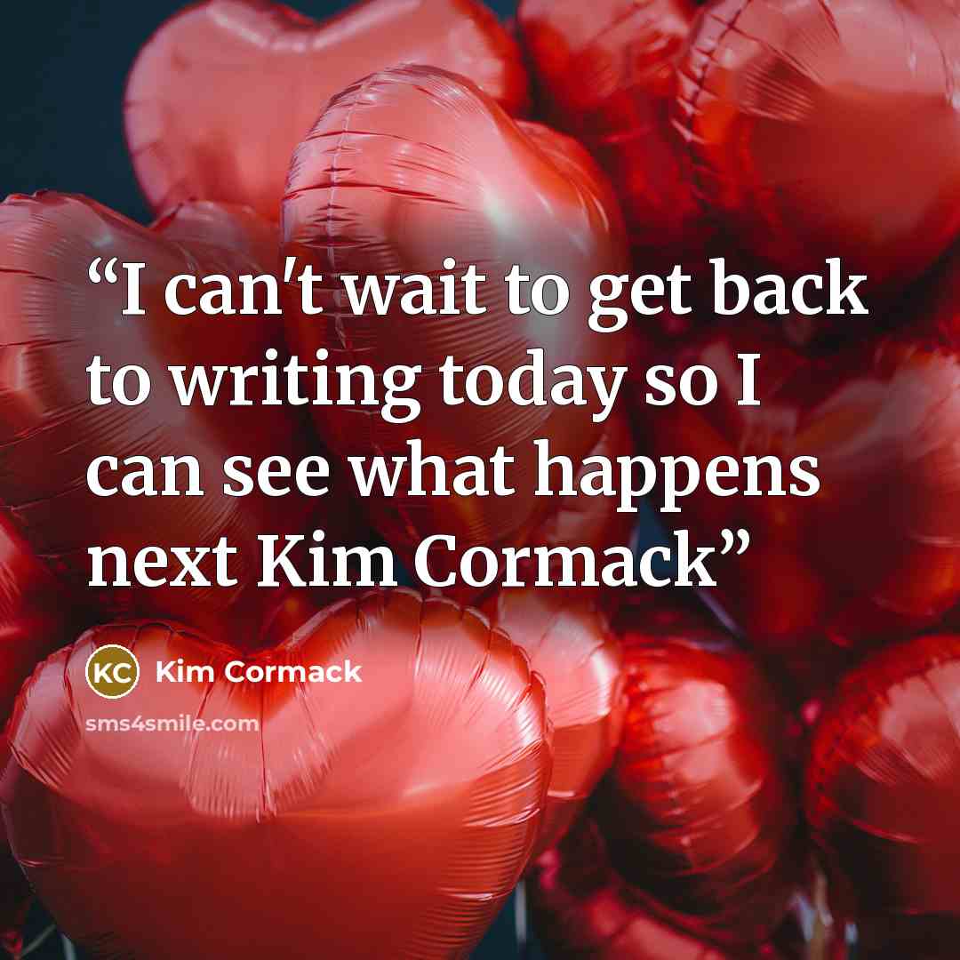 “I can't wait to get back to writing today so I can see what happens next Kim Cormack” quote by Kim Cormack
