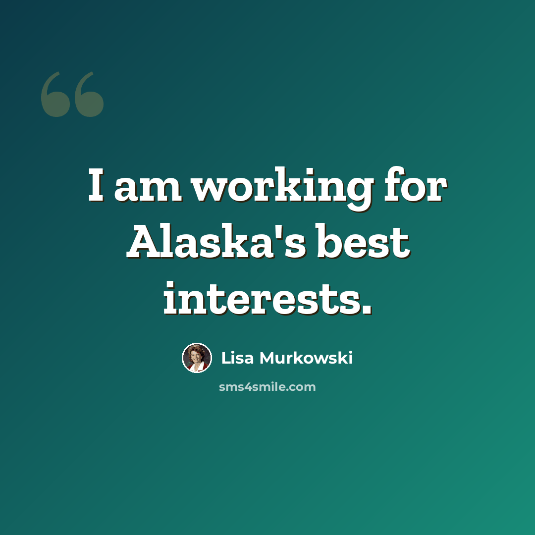 “I am working for Alaska's best interests.” quote by Lisa Murkowski