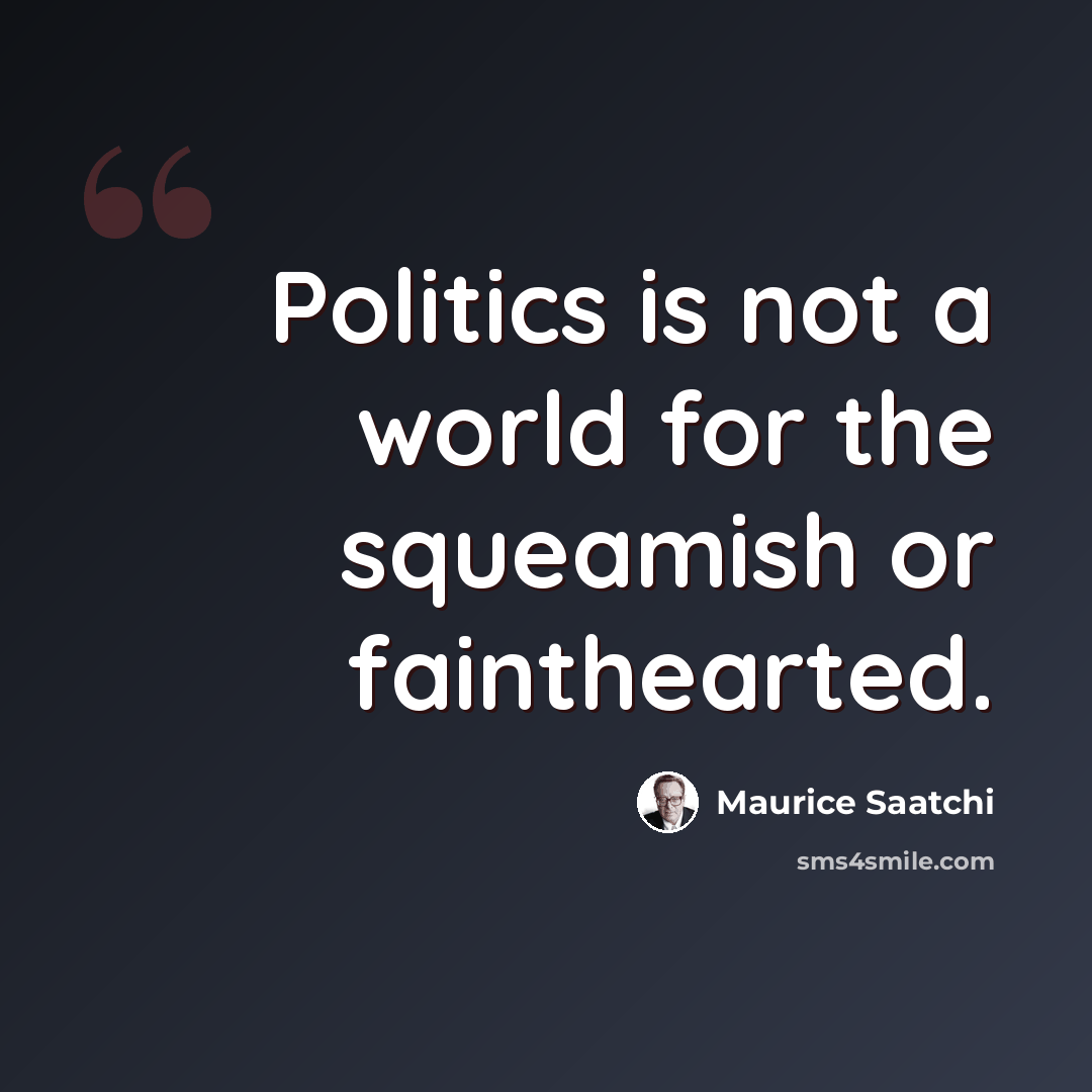 “Politics is not a world for the squeamish or fainthearted.” quote by Maurice Saatchi