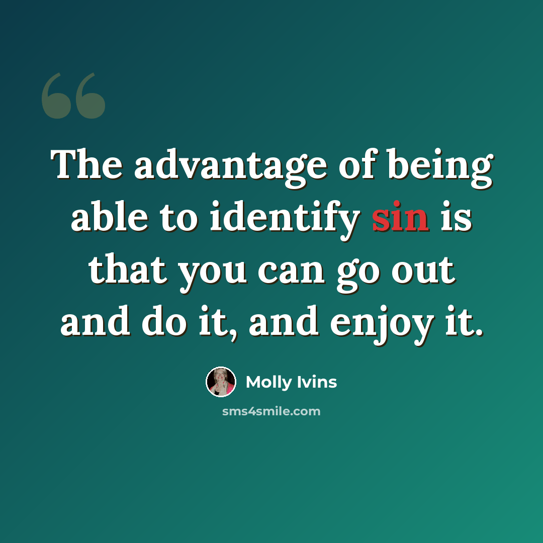 “The advantage of being able to identify sin is that you can go out and do it, and enjoy it.” quote by Molly Ivins