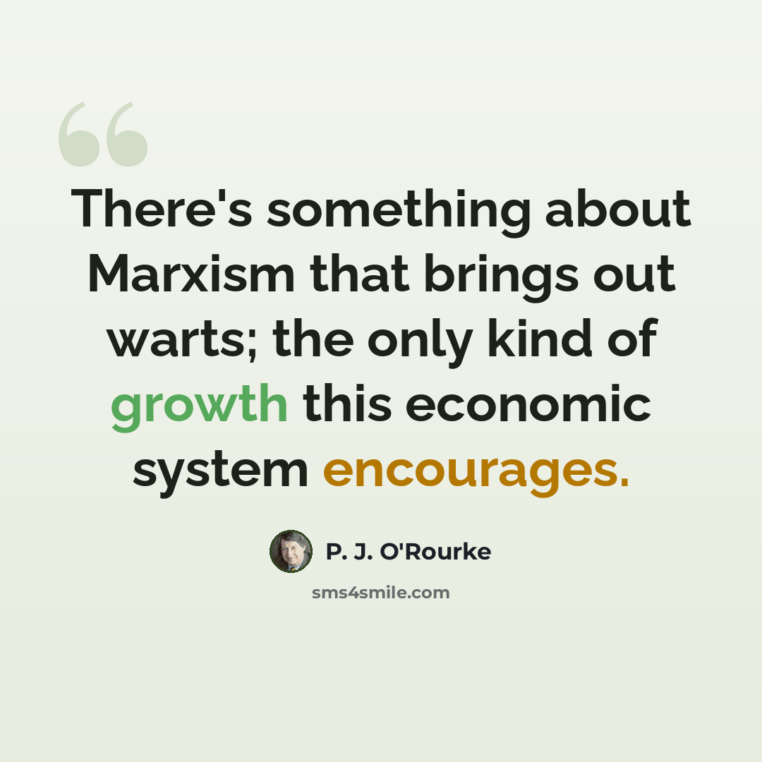 “There's something about Marxism that brings out warts; the only kind of growth this economic system encourages.” quote by P. J. O'Rourke