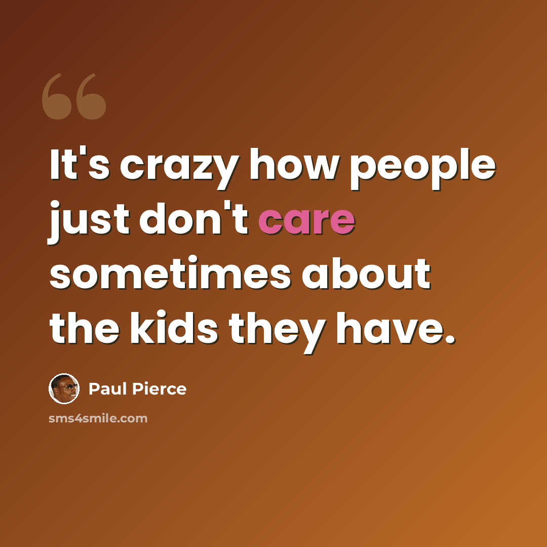“It's crazy how people just don't care sometimes about the kids they have.” quote by Paul Pierce