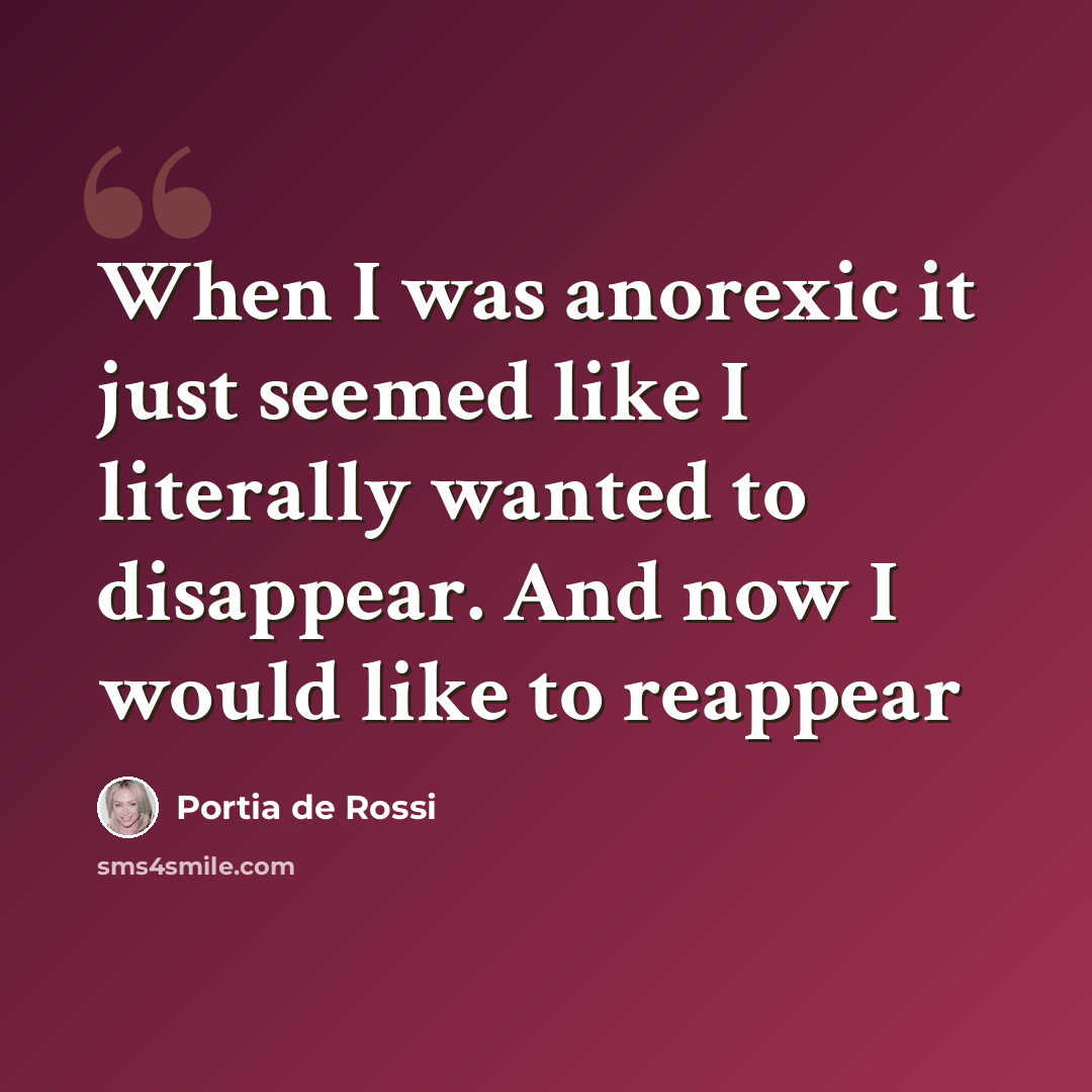 “When I was anorexic it just seemed like I literally wanted to disappear. And now I would like to reappear” quote by Portia de Rossi