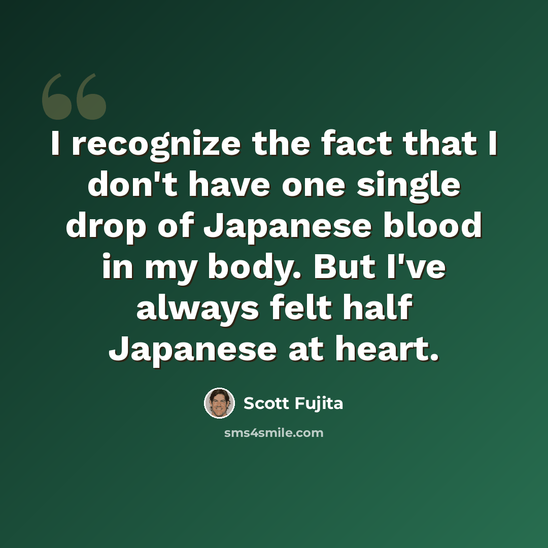 “I recognize the fact that I don't have one single drop of Japanese blood in my body. But I've always felt half Japanese at heart.” quote by Scott Fujita