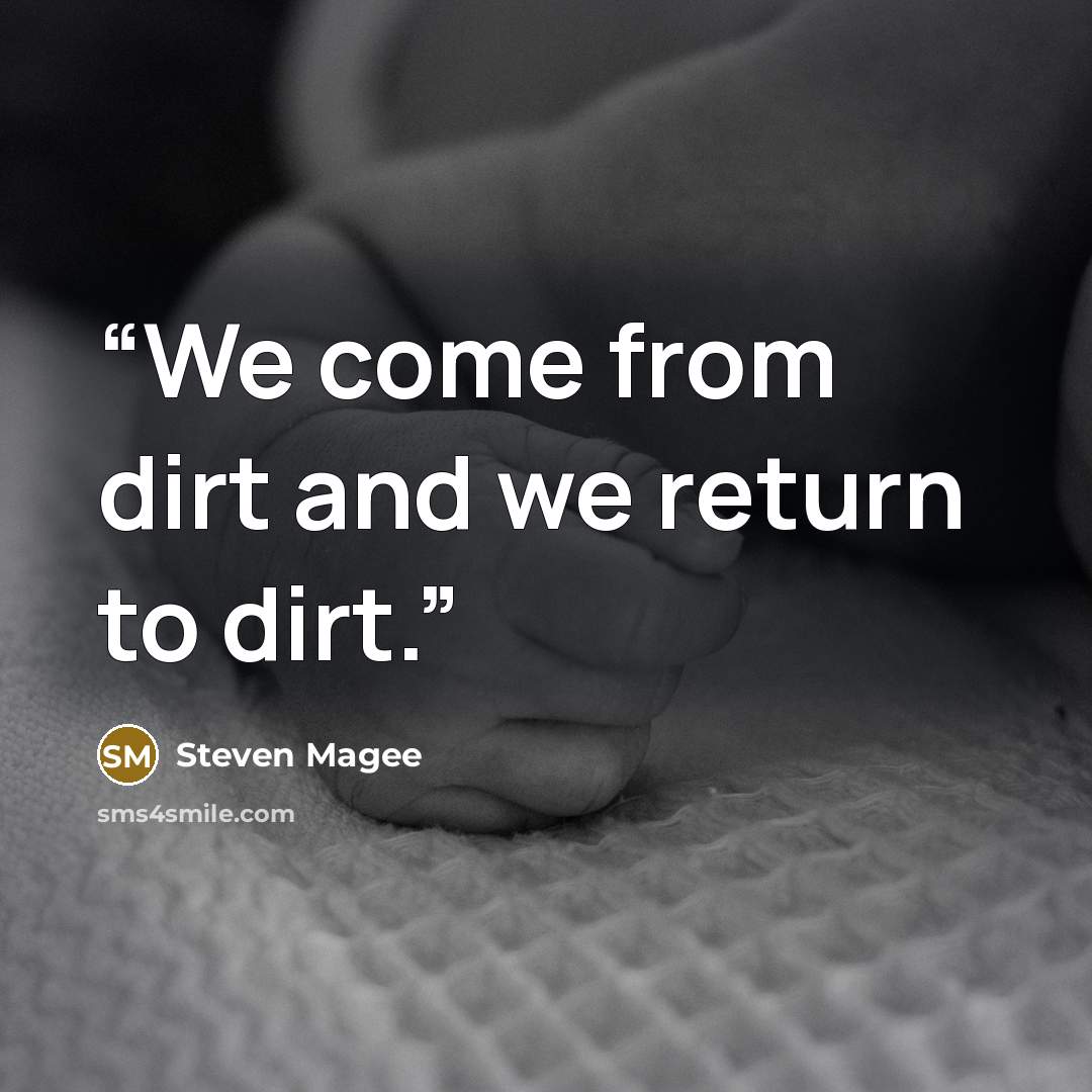 “We come from dirt and we return to dirt.” quote by Steven Magee