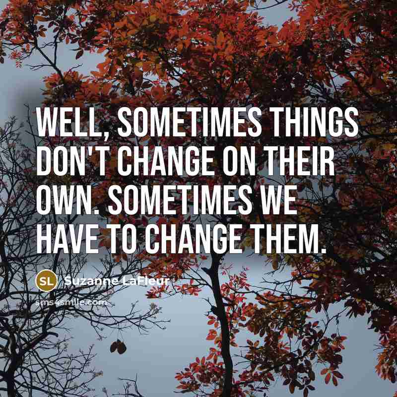 “Well, sometimes things don't change on their own. Sometimes we have to change them.” quote by Suzanne LaFleur