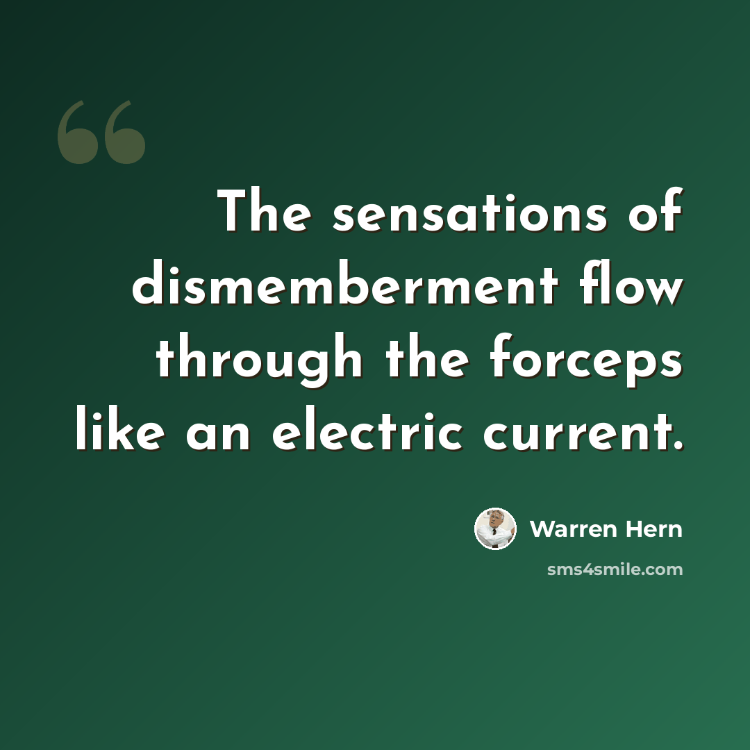 “The sensations of dismemberment flow through the forceps like an electric current.” quote by Warren Hern