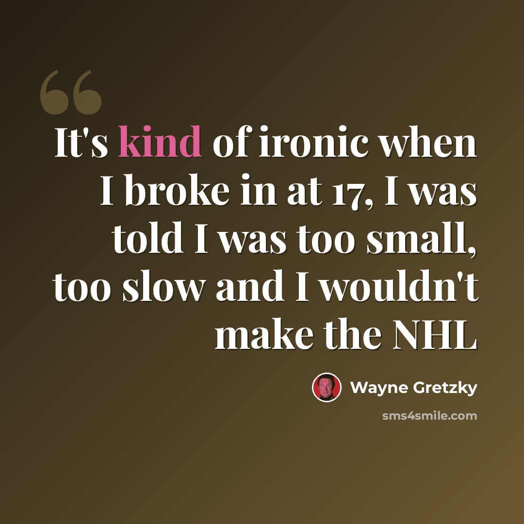 “It's kind of ironic when I broke in at 17, I was told I was too small, too slow and I wouldn't make the NHL” quote by Wayne Gretzky