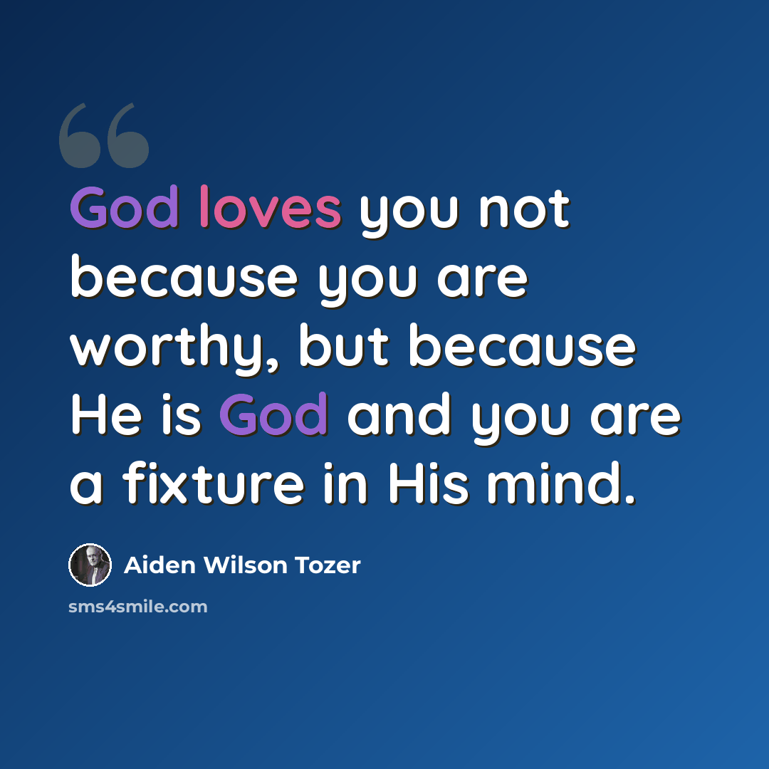 “God loves you not because you are worthy, but because He is God and you are a fixture in His mind.” quote by Aiden Wilson Tozer