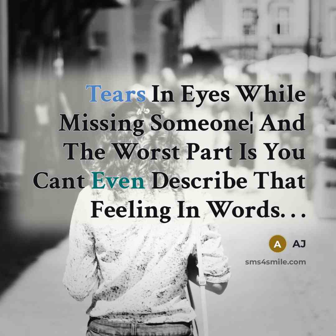 “Tears In Eyes While Missing Someone¦ And The Worst Part Is You Cant Even Describe That Feeling In Words. . .” quote by AJ