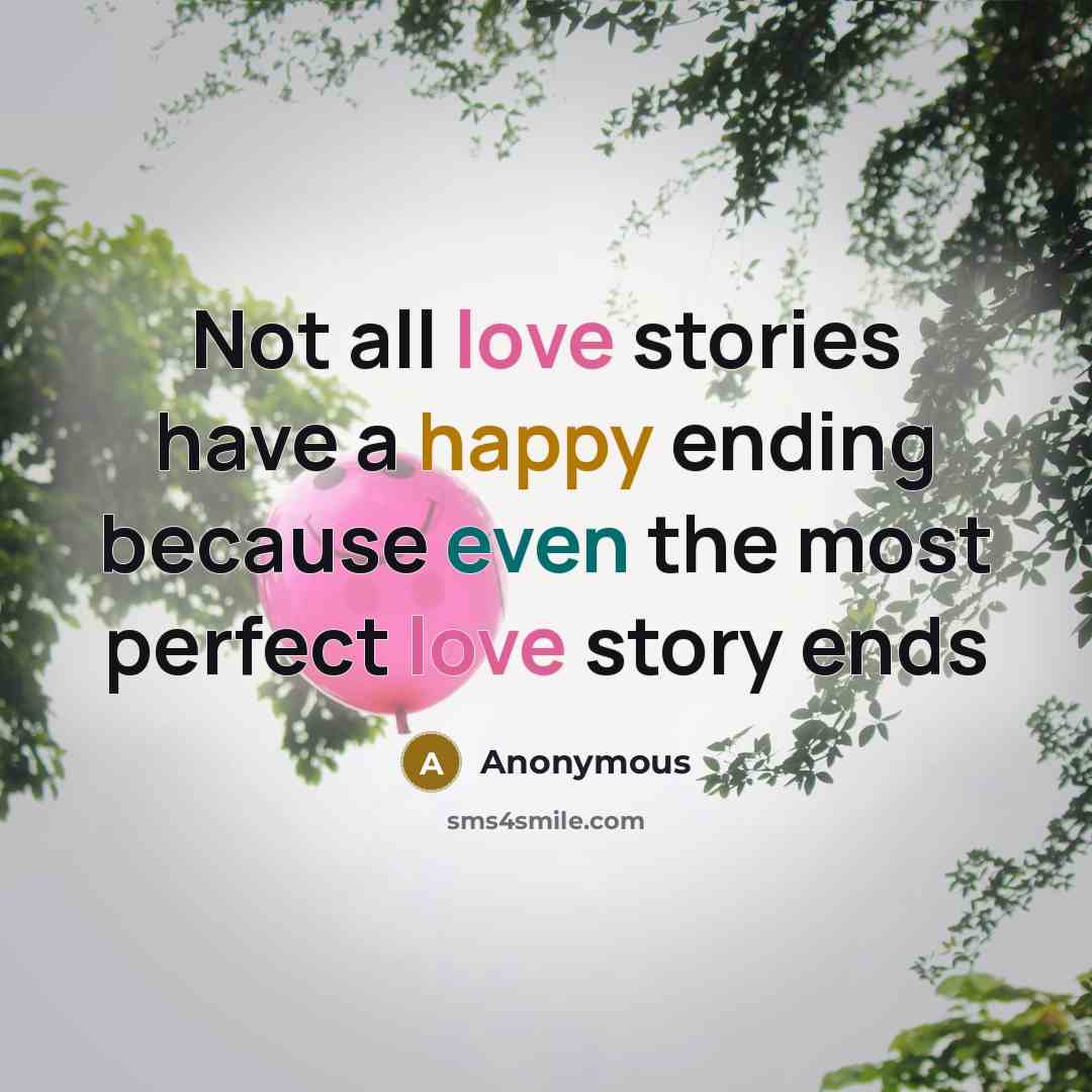 “Not all love stories have a happy ending because even the most perfect love story ends” quote by Anonymous
