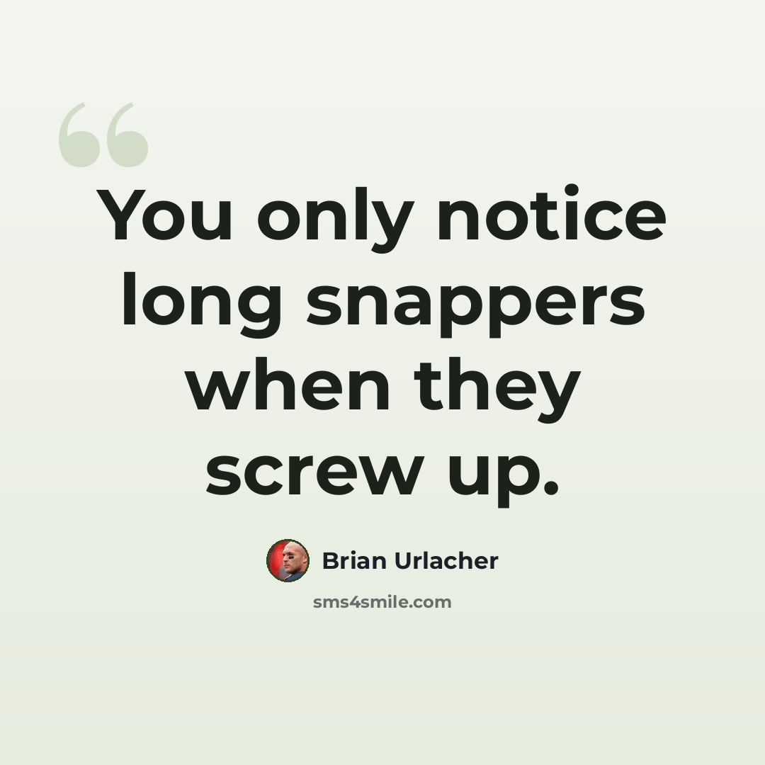 “You only notice long snappers when they screw up.” quote by Brian Urlacher
