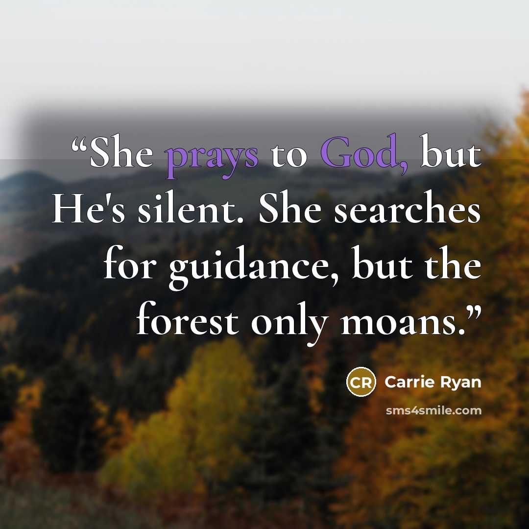 “She prays to God, but He's silent. She searches for guidance, but the forest only moans.” quote by Carrie Ryan
