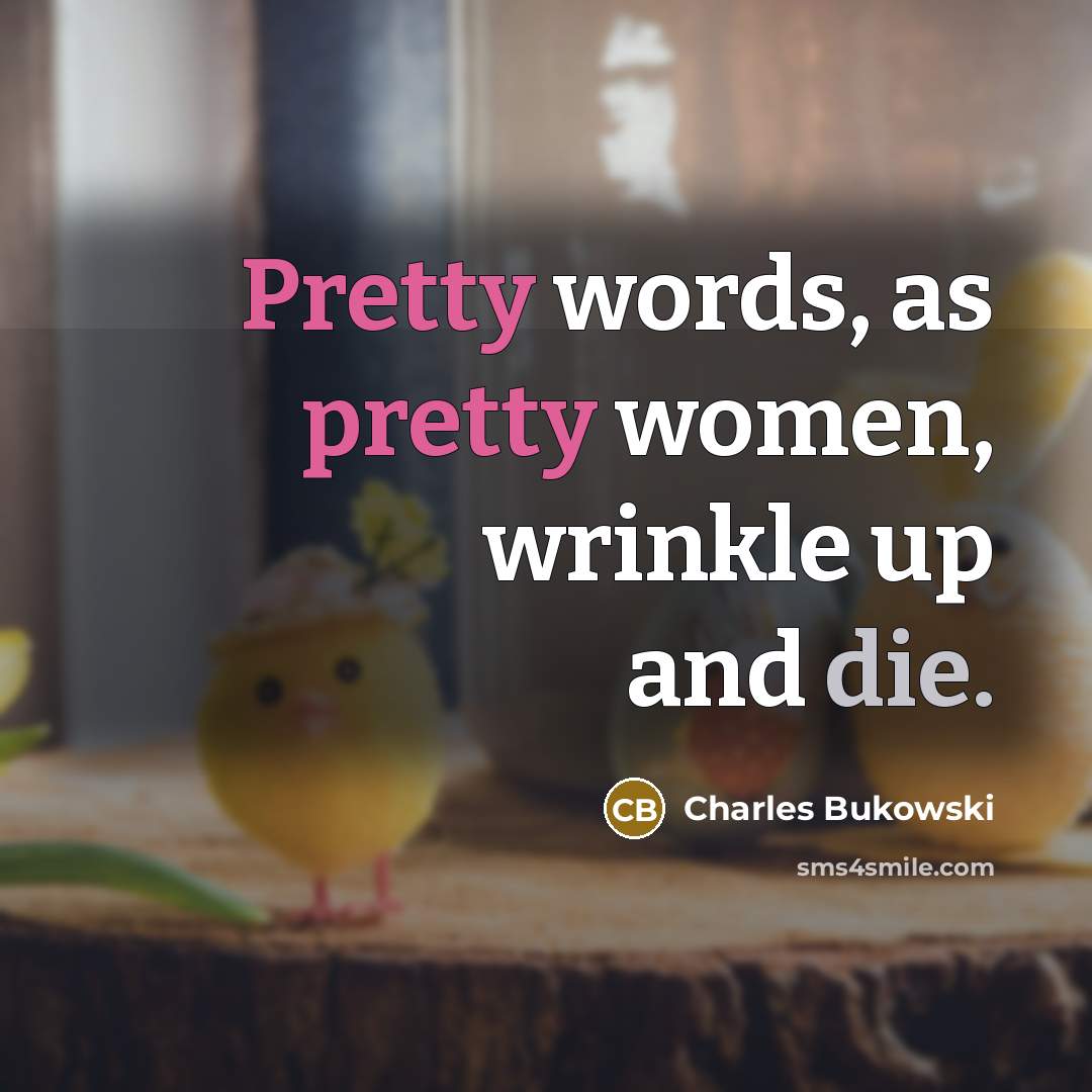 “Pretty words, as pretty women, wrinkle up and die.” quote by Charles Bukowski