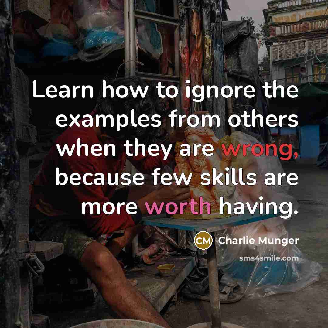 “Learn how to ignore the examples from others when they are wrong, because few skills are more worth having.” quote by Charlie Munger