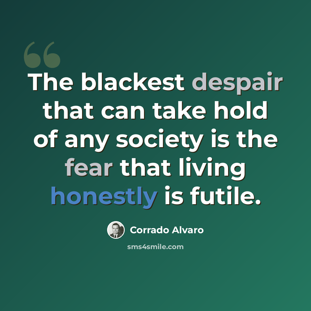 “The blackest despair that can take hold of any society is the fear that living honestly is futile.” quote by Corrado Alvaro