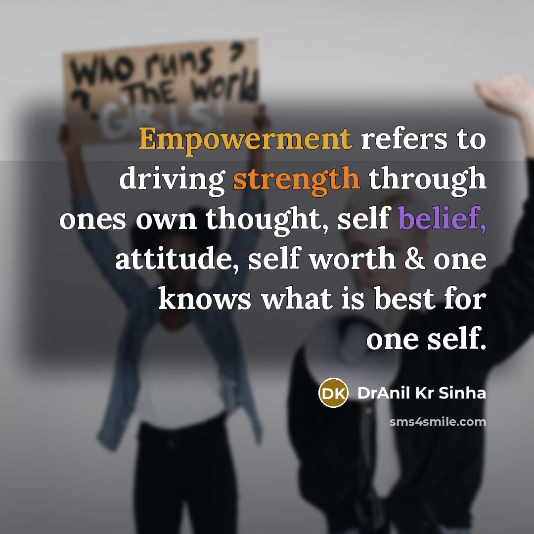 “Empowerment refers to driving strength through ones own thought, self belief, attitude, self worth & one knows what is best for one self.” quote by DrAnil Kr Sinha