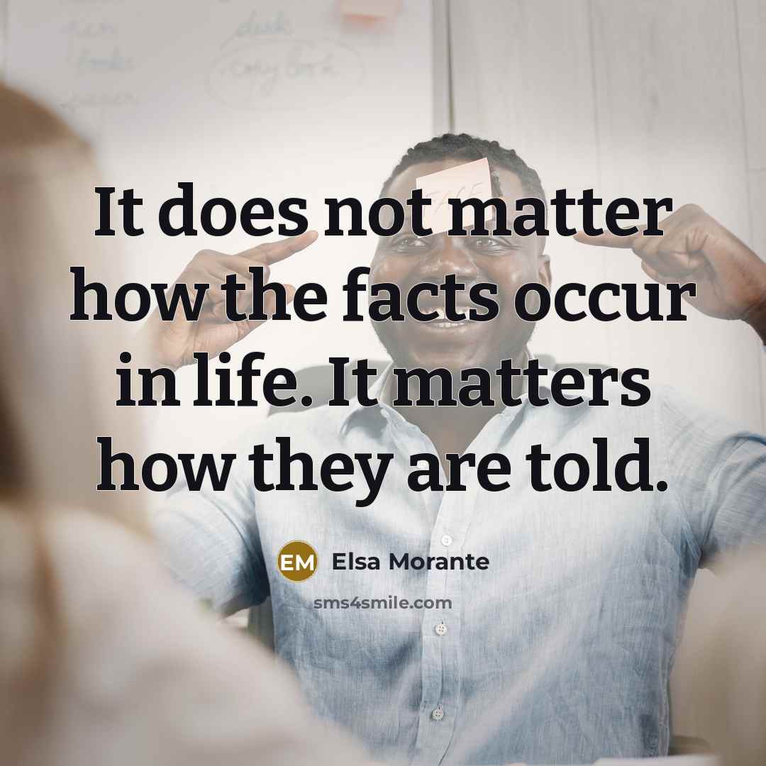 “It does not matter how the facts occur in life. It matters how they are told.” quote by Elsa Morante