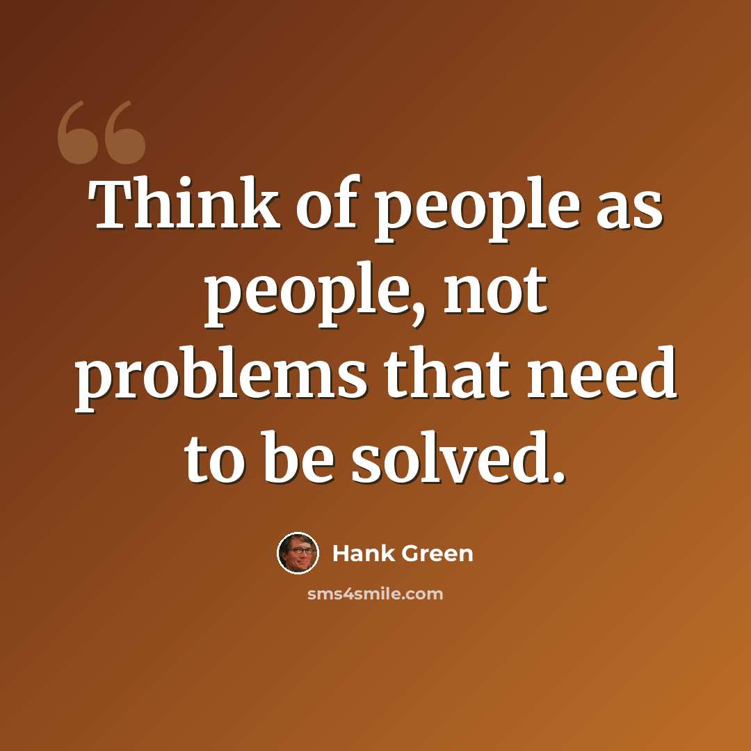 “Think of people as people, not problems that need to be solved.” quote by Hank Green