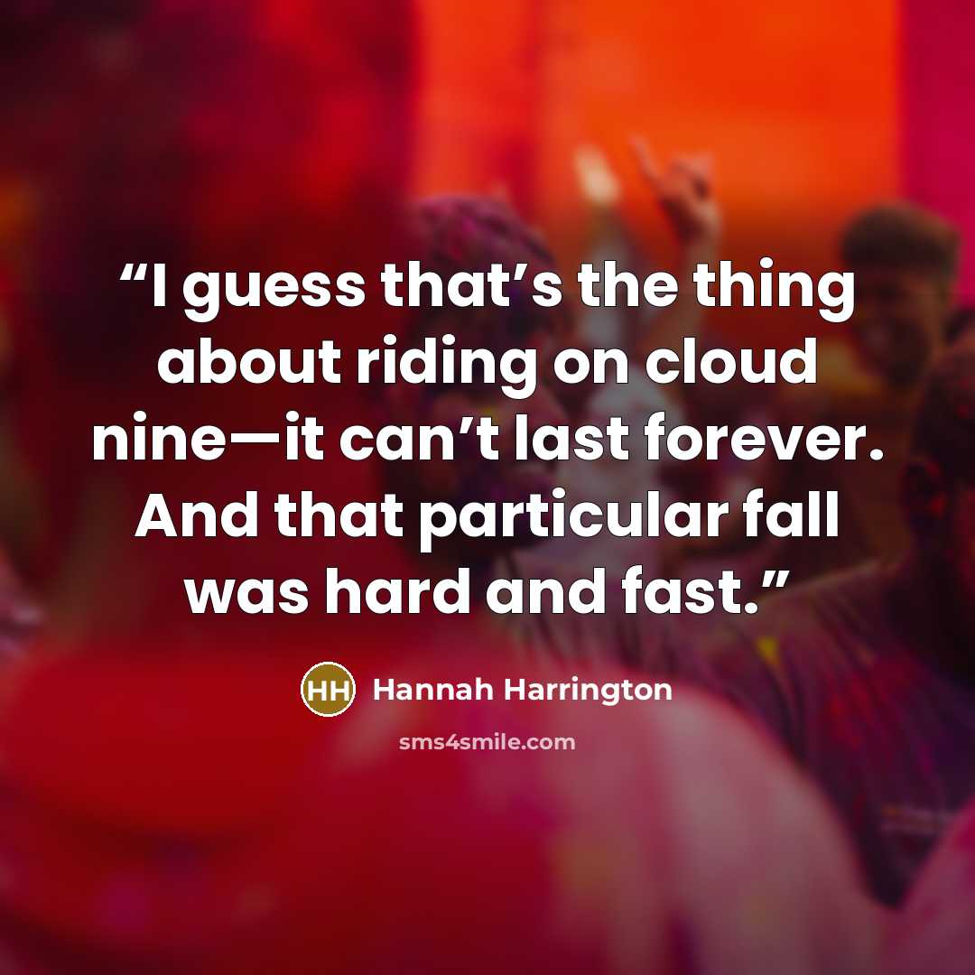 “I guess that’s the thing about riding on cloud nine—it can’t last forever. And that particular fall was hard and fast.” quote by Hannah Harrington
