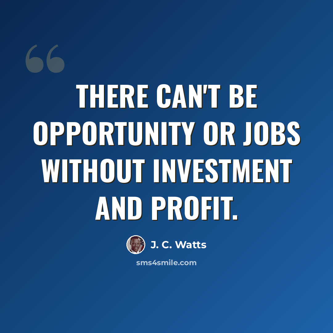 “There can't be opportunity or jobs without investment and profit.” quote by J. C. Watts