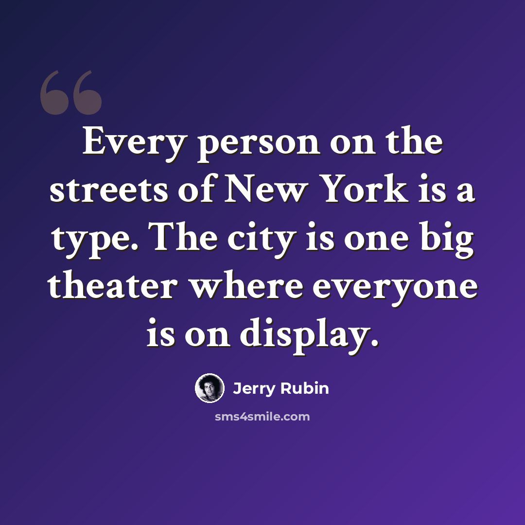 “Every person on the streets of New York is a type. The city is one big theater where everyone is on display.” quote by Jerry Rubin