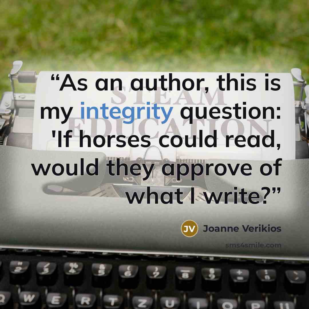 “As an author, this is my integrity question: 'If horses could read, would they approve of what I write?” quote by Joanne Verikios