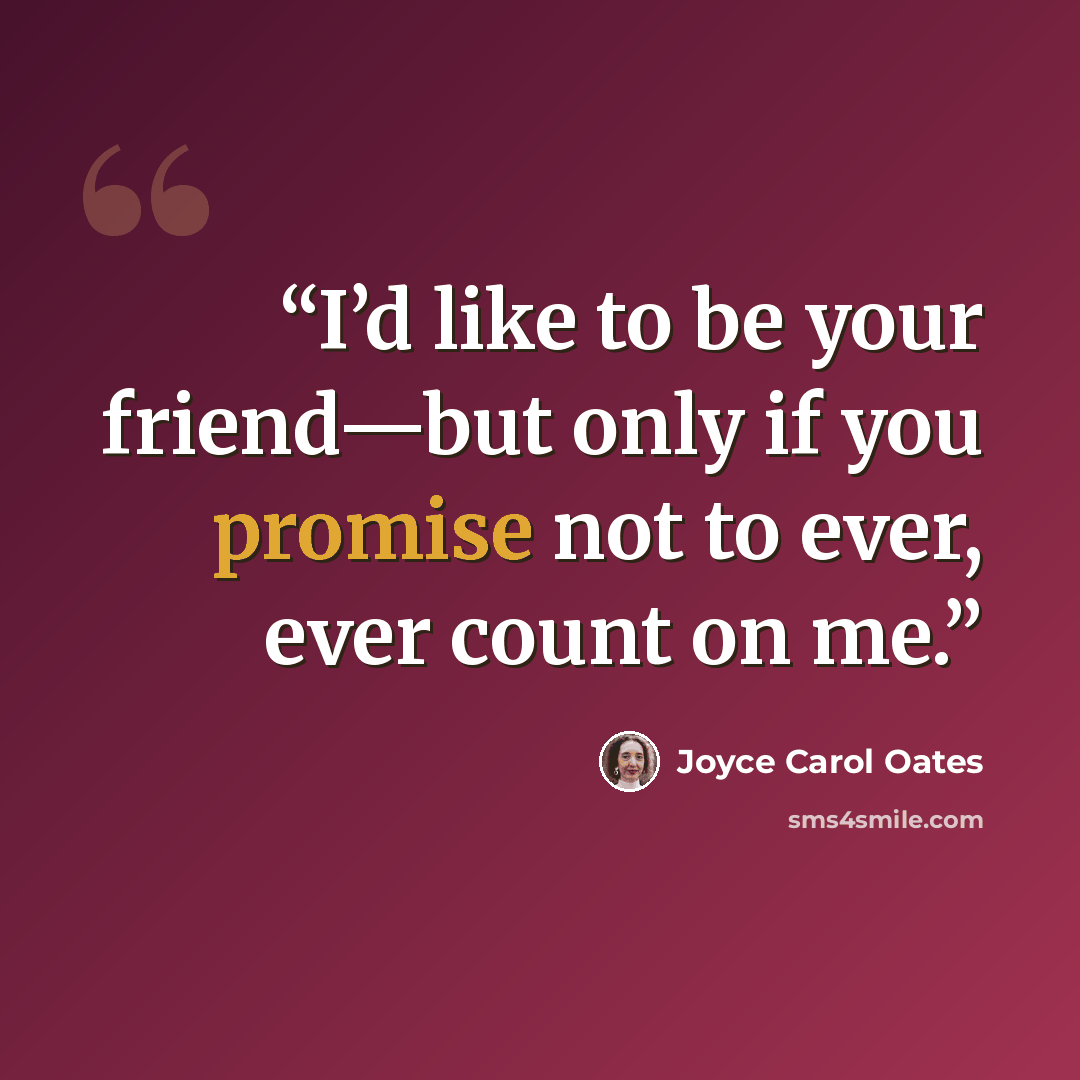 “I’d like to be your friend—but only if you promise not to ever, ever count on me.” quote by Joyce Carol Oates