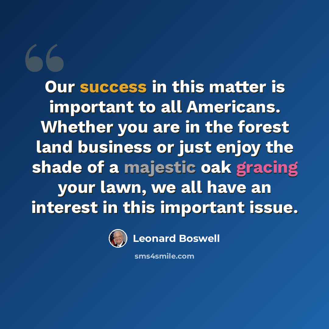 “Our success in this matter is important to all Americans. Whether you are in the forest land business or just enjoy the shade of a majestic oak gracing your lawn, we all have an interest in this important issue.” quote by Leonard Boswell