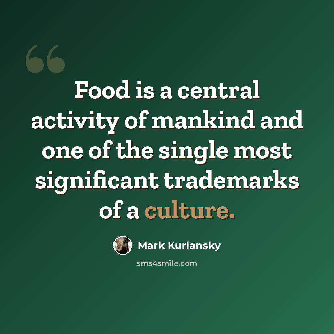 “Food is a central activity of mankind and one of the single most significant trademarks of a culture.” quote by Mark Kurlansky