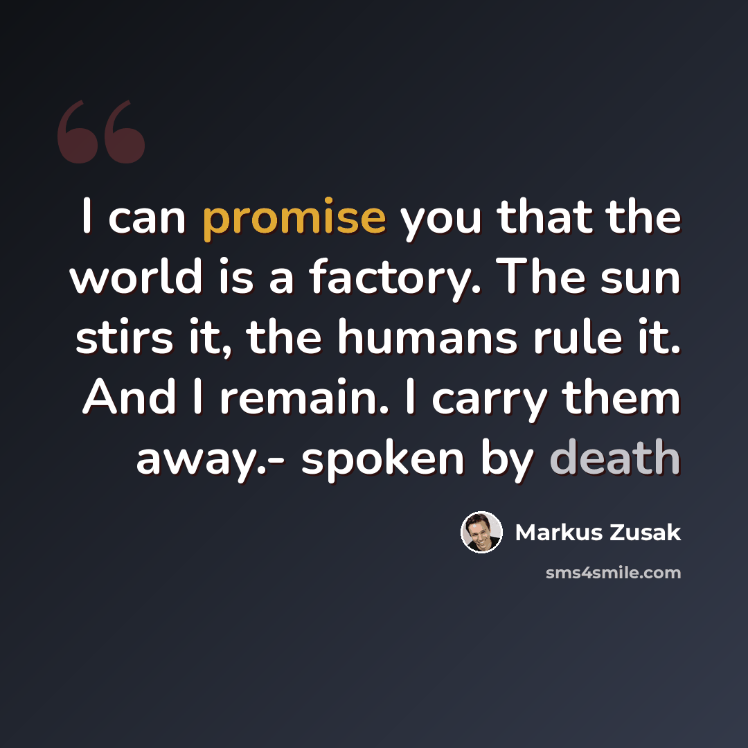 “I can promise you that the world is a factory. The sun stirs it, the humans rule it. And I remain. I carry them away.- spoken by death” quote by Markus Zusak