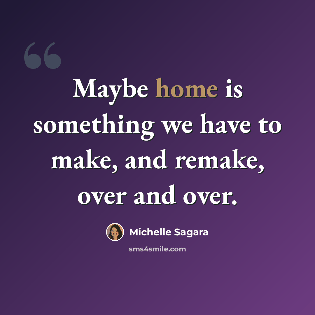 “Maybe home is something we have to make, and remake, over and over.” quote by Michelle Sagara