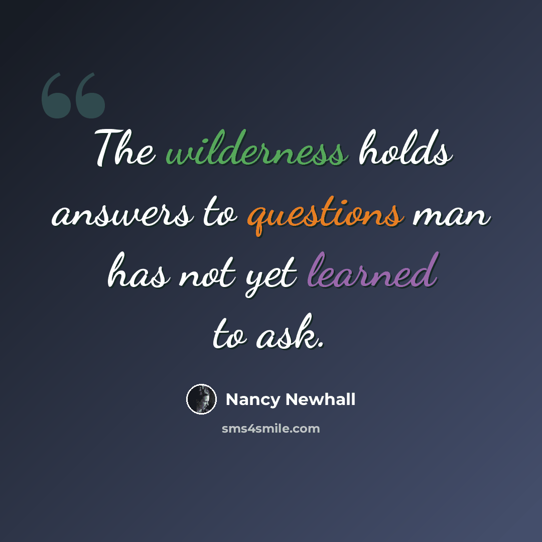 “The wilderness holds answers to questions man has not yet learned to ask.” quote by Nancy Newhall