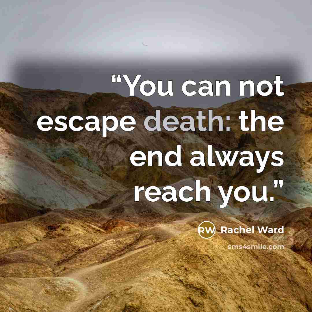 “You can not escape death: the end always reach you.” quote by Rachel Ward