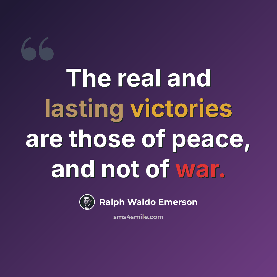 “The real and lasting victories are those of peace, and not of war.” quote by Ralph Waldo Emerson